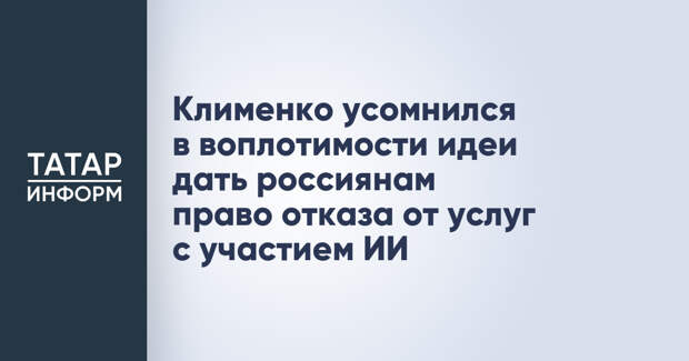 Клименко усомнился в воплотимости идеи дать россиянам право отказа от услуг с участием ИИ