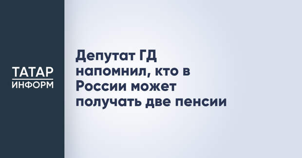 Депутат ГД напомнил, кто в России может получать две пенсии