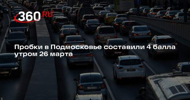 Пробки в Подмосковье составили 4 балла утром 26 марта