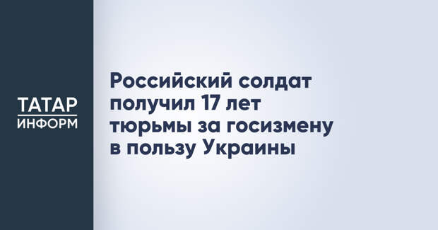 Российский солдат получил 17 лет тюрьмы за госизмену в пользу Украины