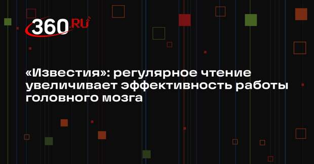 «Известия»: регулярное чтение увеличивает эффективность работы головного мозга