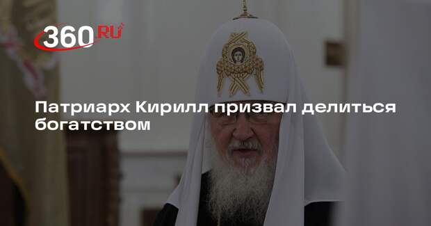 Патриарх Кирилл назвал богатство божьим даром и призвал им делиться