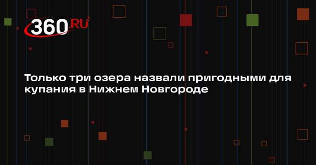 Только три озера назвали пригодными для купания в Нижнем Новгороде