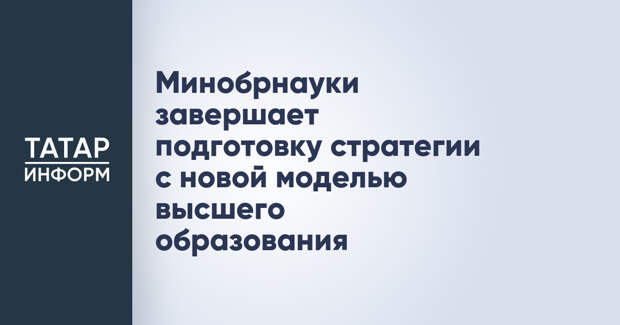 Минобрнауки завершает подготовку стратегии с новой моделью высшего образования