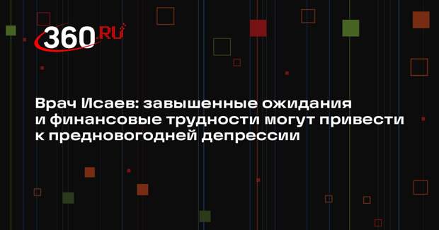 Врач Исаев: завышенные ожидания и финансовые трудности могут привести к предновогодней депрессии