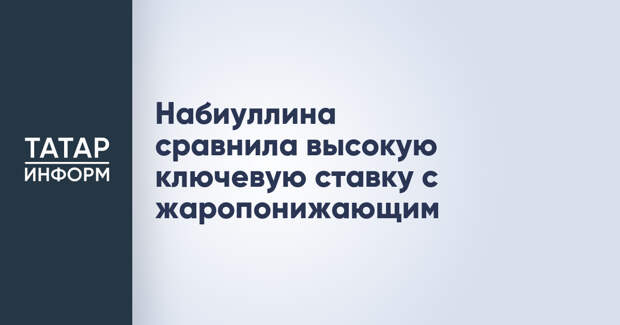 Набиуллина сравнила высокую ключевую ставку с жаропонижающим