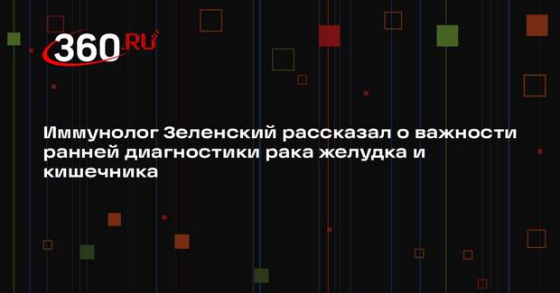 Иммунолог Зеленский рассказал о важности ранней диагностики рака желудка и кишечника