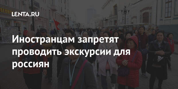 Иностранцам запретят проводить экскурсии для россиян