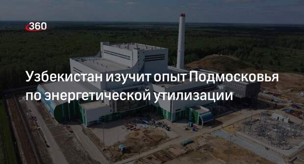 Узбекистан изучит опыт Подмосковья по энергетической утилизации