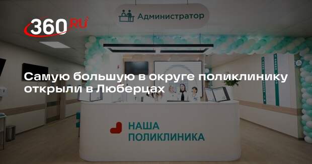 Самую большую в округе поликлинику открыли в Люберцах