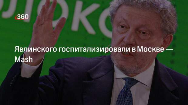 Явлинского госпитализировали в Москве — Mash