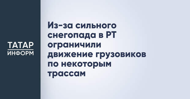 Из-за сильного снегопада в РТ ограничили движение грузовиков по некоторым трассам