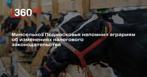 Минсельхоз Подмосковья напомнил аграриям об изменениях налогового законодательства