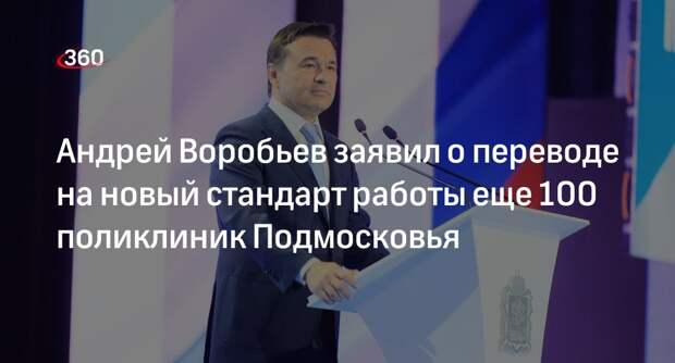 Губернатор Подмосковья Воробьев: до конца года еще 100 поликлиник перейдет на новый формат