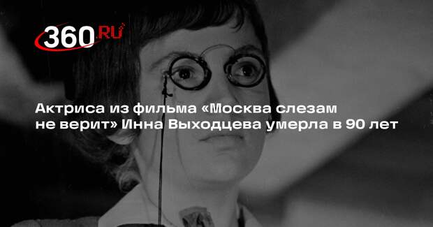 Актриса из фильма «Москва слезам не верит» Инна Выходцева умерла в 90 лет