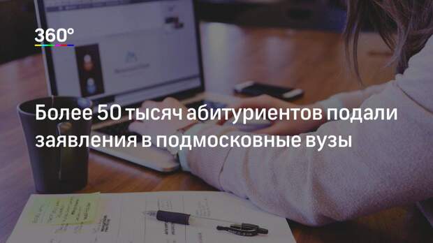 Более 50 тысяч абитуриентов подали заявления в подмосковные вузы