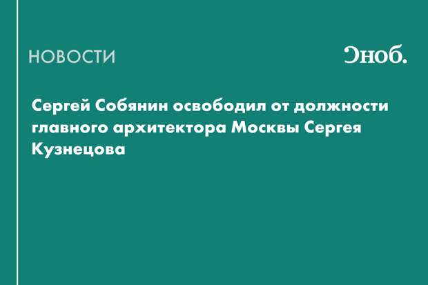 Сергей Собянин освободил от должности главного архитектора Москвы Сергея Кузнецова