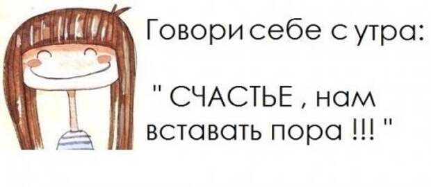 Нам пора. Говори себе с утра счастье нам вставать пора. Говори себе с утра. Говори себе с утра счастье. Счастье проснуться утром.