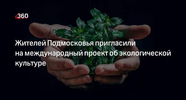 Жителей Подмосковья пригласили на международный проект об экологической культуре