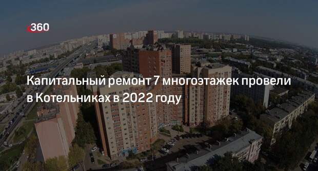 Капитальный ремонт 7 многоэтажек провели в Котельниках в 2022 году