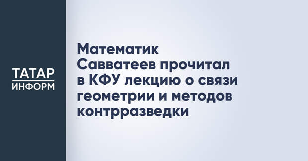 Математик Савватеев прочитал в КФУ лекцию о связи геометрии и методов контрразведки