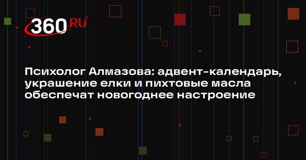 Психолог Алмазова: адвент-календарь, украшение елки и пихтовые масла обеспечат новогоднее настроение