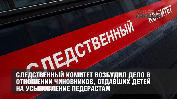 Следственный комитет возбудил дело в отношении чиновников, отдавших детей на усыновление педерастам