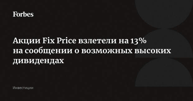 Акции Fix Price взлетели на 13% на сообщении о возможных высоких дивидендах
