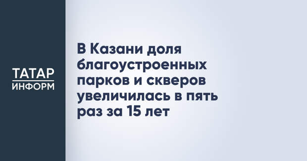 В Казани доля благоустроенных парков и скверов увеличилась в пять раз за 15 лет