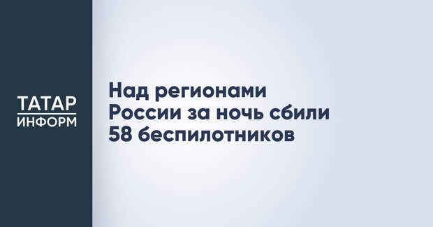 Над регионами России за ночь сбили 58 беспилотников
