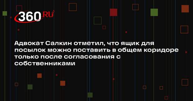 Адвокат Салкин отметил, что ящик для посылок можно поставить в общем коридоре только после согласования с собственниками