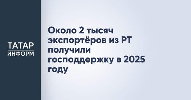 Около 2 тысяч экспортёров из РТ получили господдержку в 2025 году