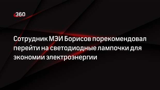 Сотрудник МЭИ Борисов порекомендовал перейти на светодиодные лампочки для экономии электроэнергии