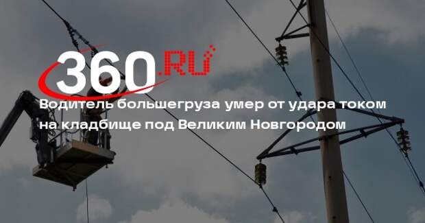 Водитель большегруза умер от удара током на кладбище под Великим Новгородом