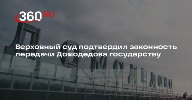 Верховный суд подтвердил законность передачи Домодедова государству