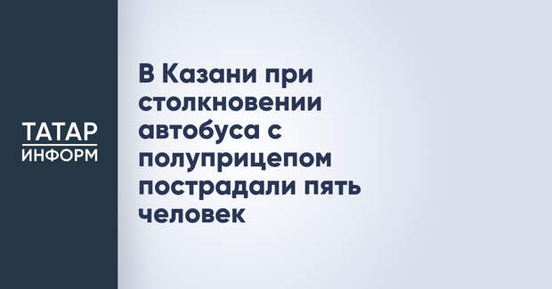В Казани при столкновении автобуса с полуприцепом пострадали пять человек