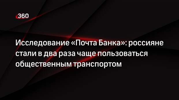 Исследование «Почта Банка»: россияне стали в два раза чаще пользоваться общественным транспортом