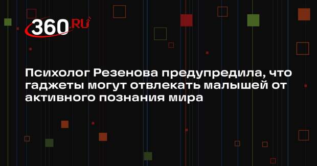 Психолог Резенова предупредила, что гаджеты могут отвлекать малышей от активного познания мира