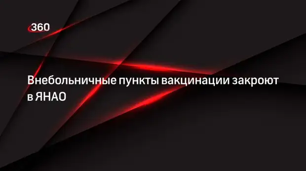 Внебольничные пункты вакцинации закроют в ЯНАО