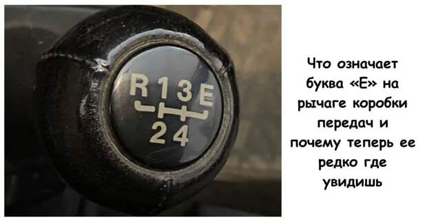Что означает буква «E» на рычаге коробки передач и почему теперь ее редко где увидишь