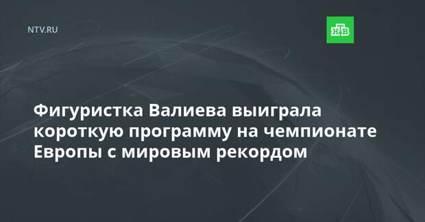 Фигуристка Валиева выиграла короткую программу на чемпионате Европы с мировым рекордом