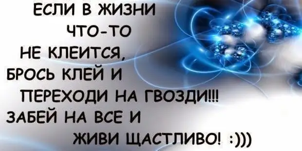 Не клеится. Если в жизни что то не клеится. Не клеится забей. В жизни не клеится брось клей переходи на гвозди забей на всё. Брось клей и переходи на гвозди.