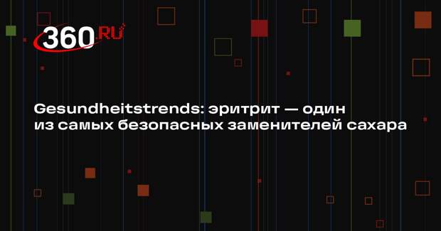 Gesundheitstrends: эритрит — один из самых безопасных заменителей сахара