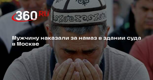 Мужчину наказали за намаз в здании суда в Москве