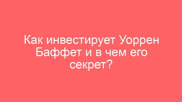 Как инвестирует Уоррен Баффет и в чем его секрет?