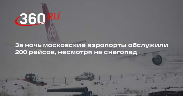 За ночь московские аэропорты обслужили 200 рейсов, несмотря на снегопад