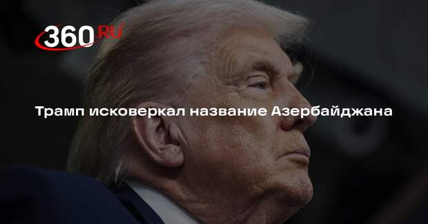 Трамп исковеркал название Азербайджана