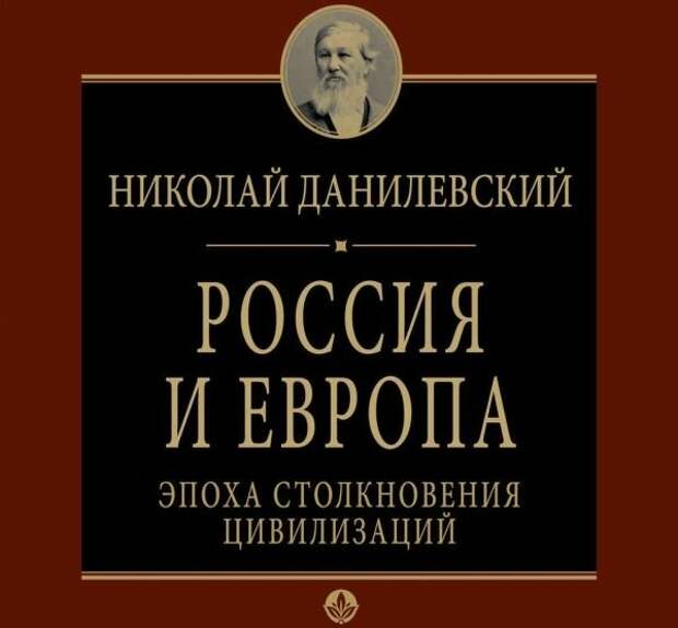 Николай Данилевский. Россия и Европа. История столкновения цивилизаций. Россия бодалась с Европой целых 500 лет, и наконец-то кто-то победил
