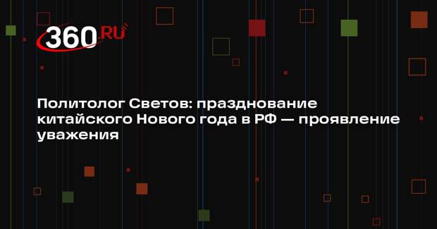 Политолог Светов: празднование китайского Нового года в РФ — проявление уважения