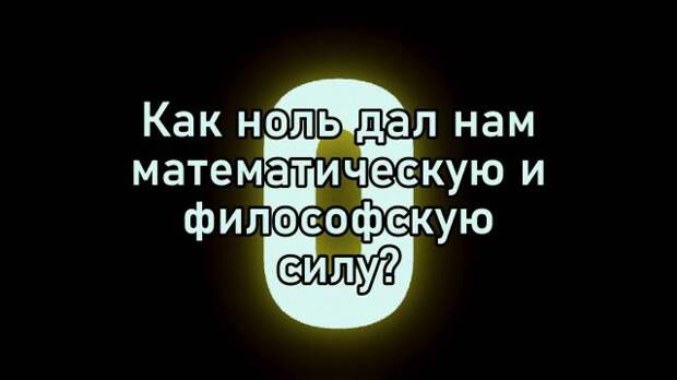 Как ноль дал нам математическую и философскую силу?